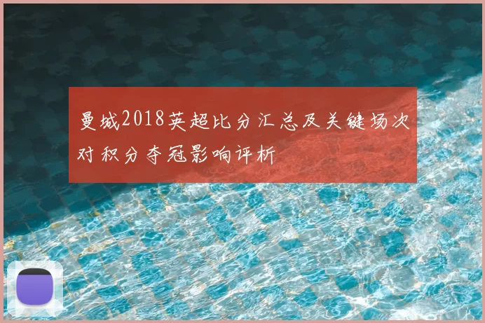 曼城2018英超比分汇总及关键场次对积分夺冠影响评析