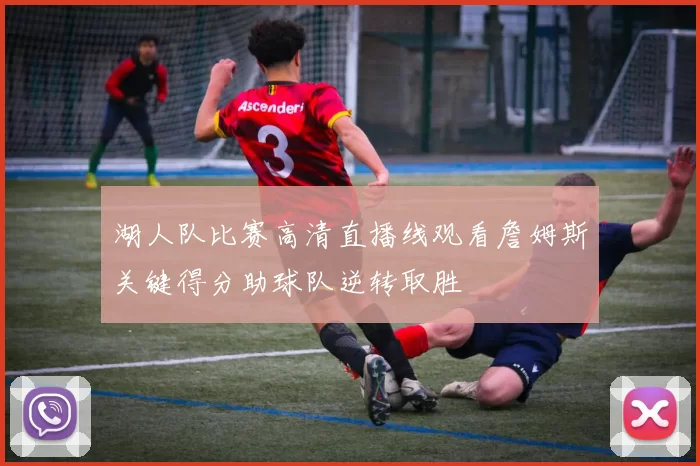 湖人队比赛高清直播线观看詹姆斯关键得分助球队逆转取胜