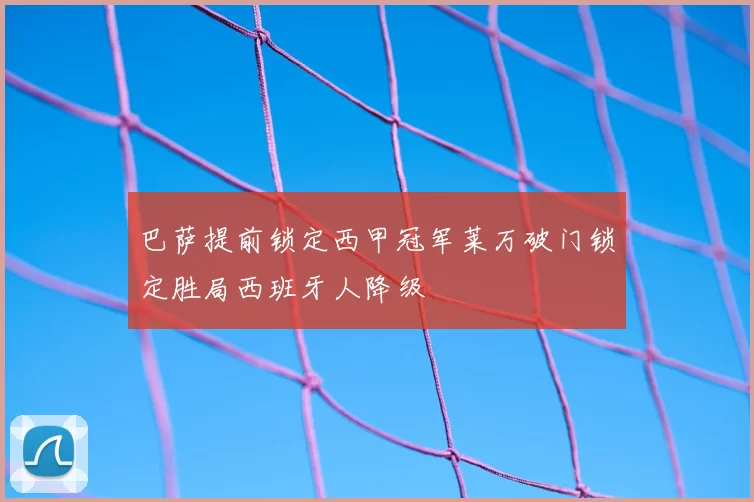 巴萨提前锁定西甲冠军莱万破门锁定胜局西班牙人降级