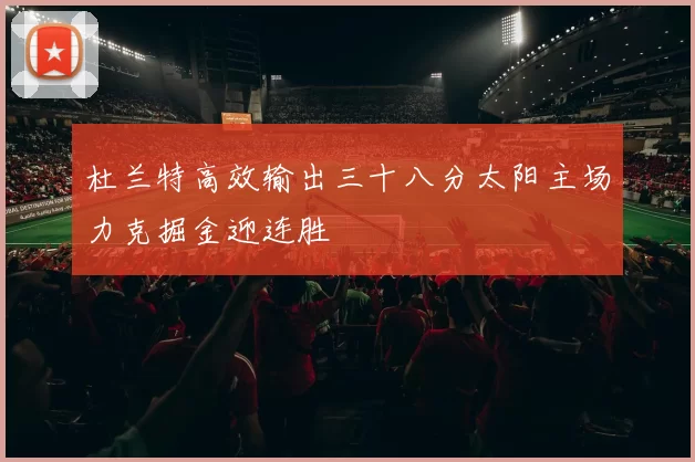 杜兰特高效输出三十八分太阳主场力克掘金迎连胜