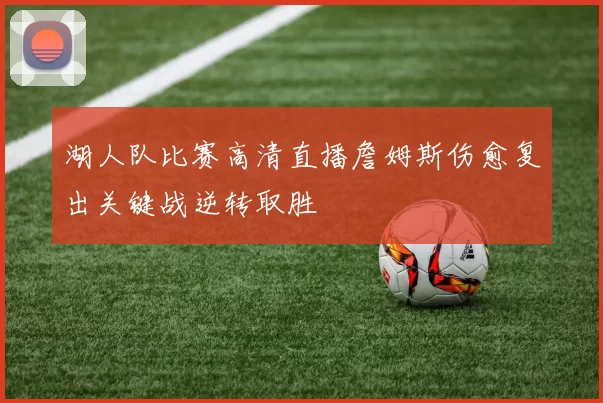 湖人队比赛高清直播詹姆斯伤愈复出关键战逆转取胜