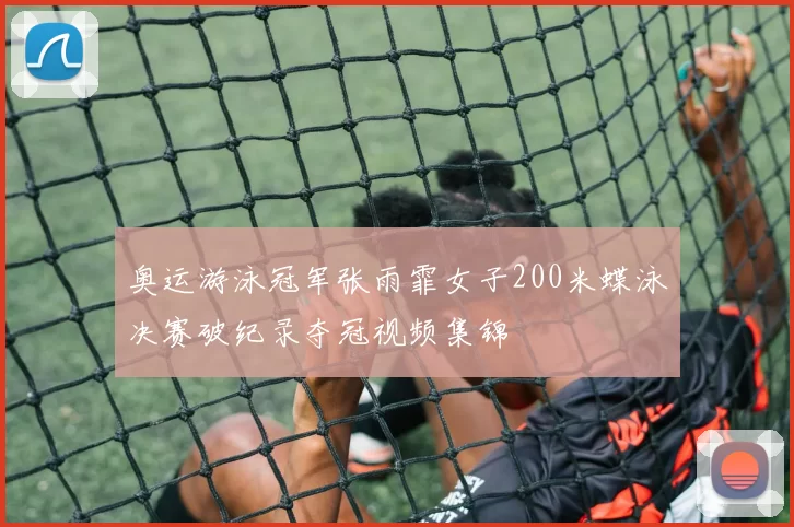 奥运游泳冠军张雨霏女子200米蝶泳决赛破纪录夺冠视频集锦