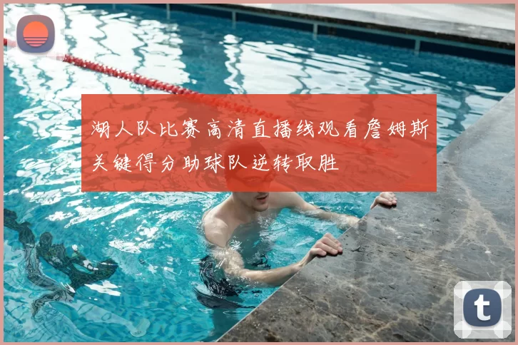 湖人队比赛高清直播线观看詹姆斯关键得分助球队逆转取胜