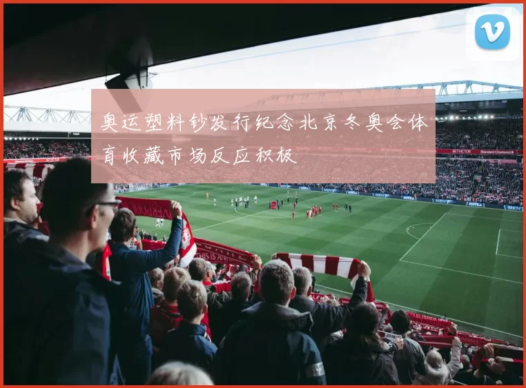 奥运塑料钞发行纪念北京冬奥会体育收藏市场反应积极