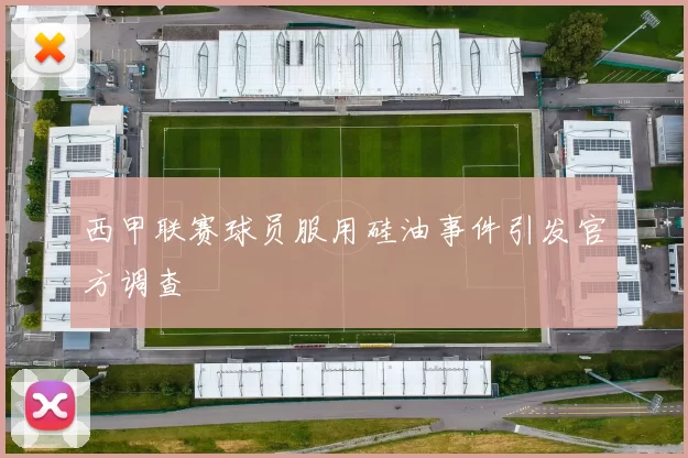 西甲联赛球员服用硅油事件引发官方调查