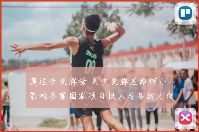 奥运会奖牌榜 美中奖牌差距缩小 影响参赛国家项目投入与备战方向