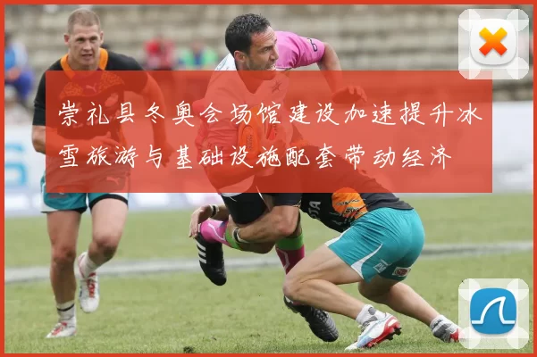 崇礼县冬奥会场馆建设加速提升冰雪旅游与基础设施配套带动经济