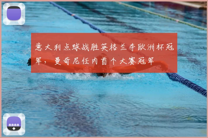 意大利点球战胜英格兰夺欧洲杯冠军，曼奇尼任内首个大赛冠军