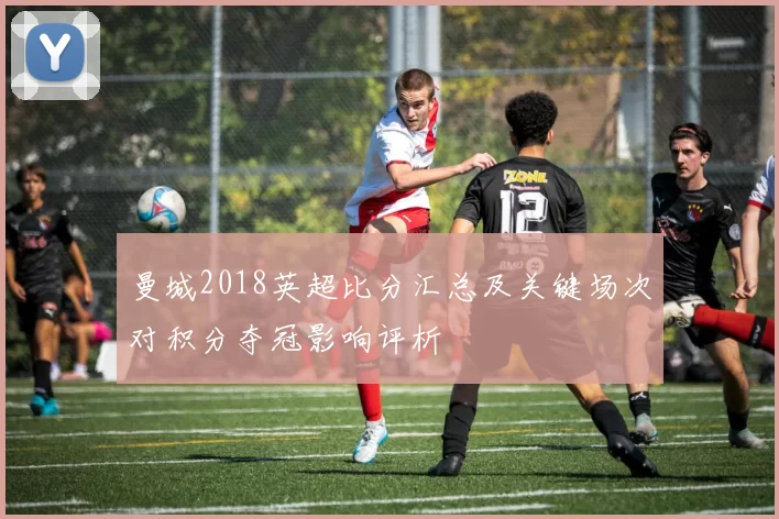 曼城2018英超比分汇总及关键场次对积分夺冠影响评析