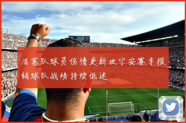 活塞队球员伤情更新坎宁安赛季报销球队战绩持续低迷