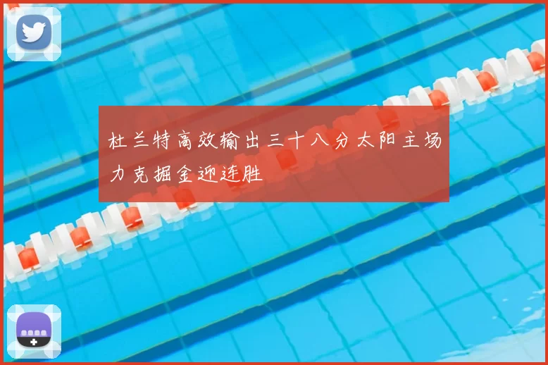 杜兰特高效输出三十八分太阳主场力克掘金迎连胜