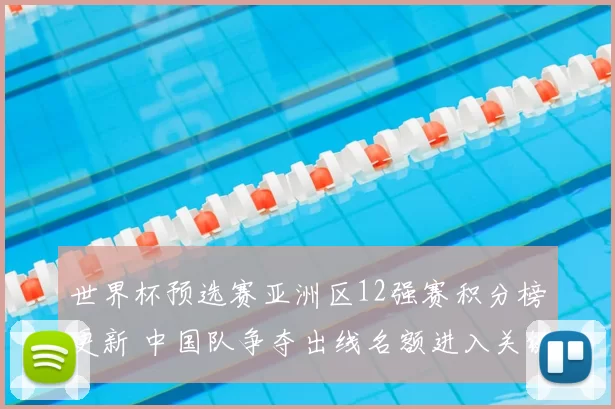 世界杯预选赛亚洲区12强赛积分榜更新 中国队争夺出线名额进入关键阶段
