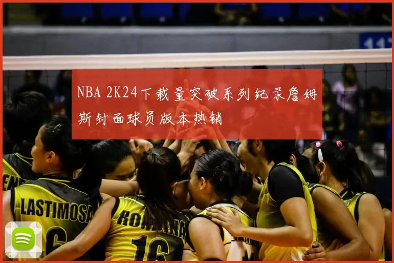 NBA 2K24下载量突破系列纪录詹姆斯封面球员版本热销