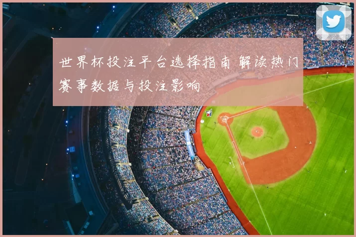世界杯投注平台选择指南 解读热门赛事数据与投注影响