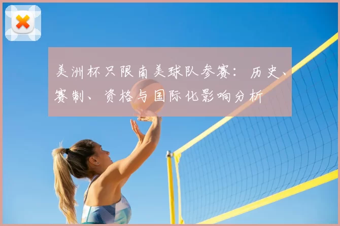 美洲杯只限南美球队参赛：历史、赛制、资格与国际化影响分析