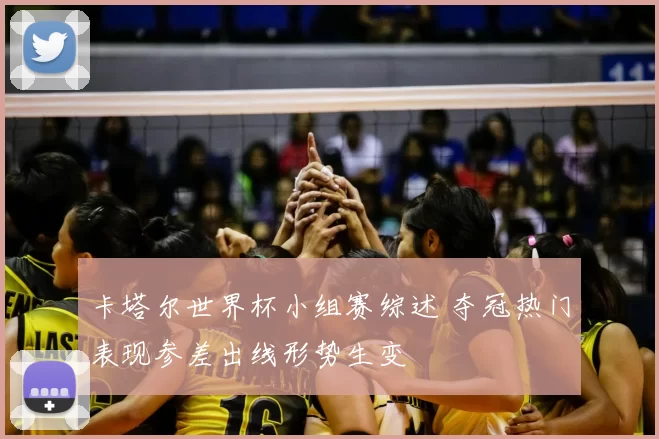 卡塔尔世界杯小组赛综述 夺冠热门表现参差出线形势生变