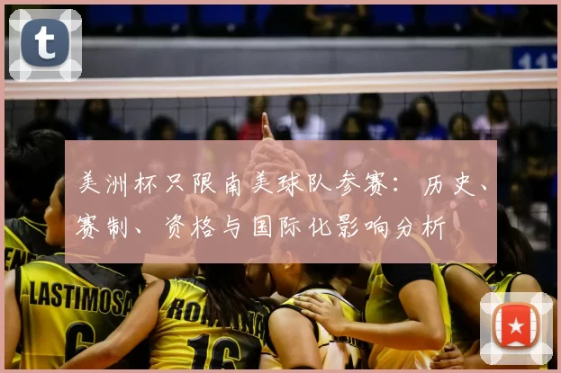 美洲杯只限南美球队参赛:历史、赛制、资格与国际化影响分析