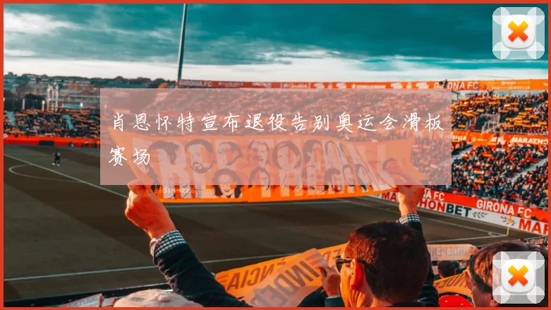 肖恩怀特宣布退役告别奥运会滑板赛场