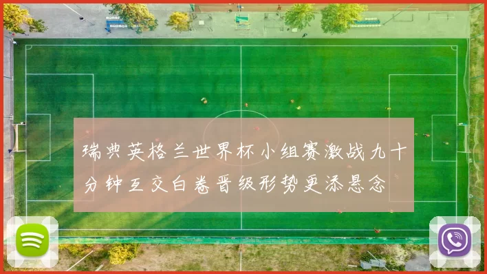 瑞典英格兰世界杯小组赛激战九十分钟互交白卷晋级形势更添悬念