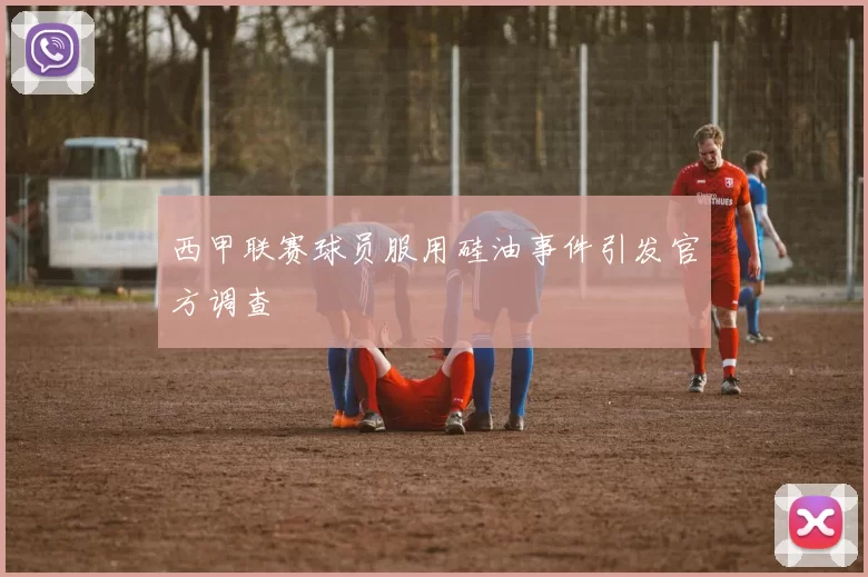 西甲联赛球员服用硅油事件引发官方调查