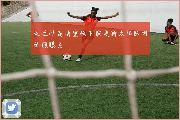 杜兰特高清壁纸下载更新太阳队训练照曝光