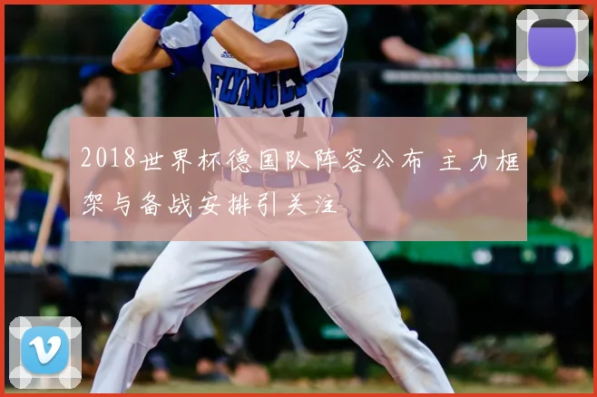 2018世界杯德国队阵容公布 主力框架与备战安排引关注