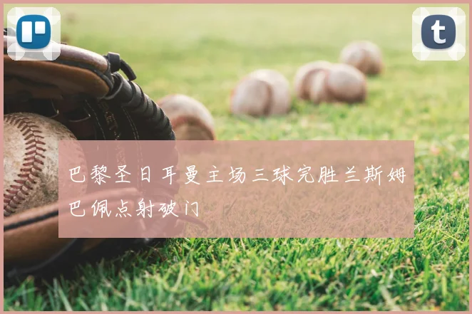 巴黎圣日耳曼主场三球完胜兰斯姆巴佩点射破门
