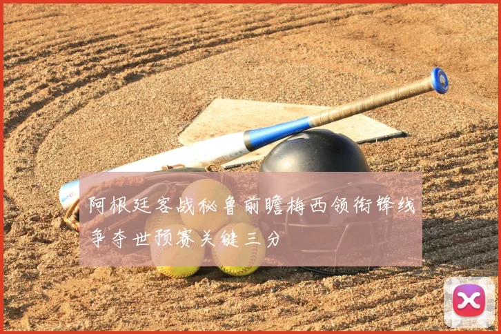 阿根廷客战秘鲁前瞻梅西领衔锋线争夺世预赛关键三分