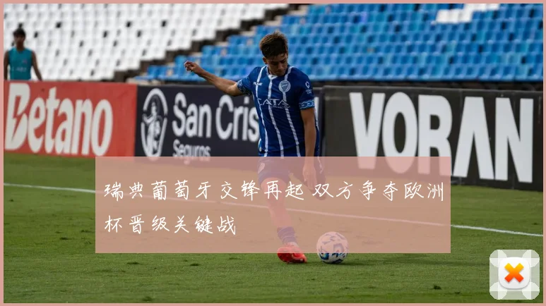 瑞典葡萄牙交锋再起 双方争夺欧洲杯晋级关键战