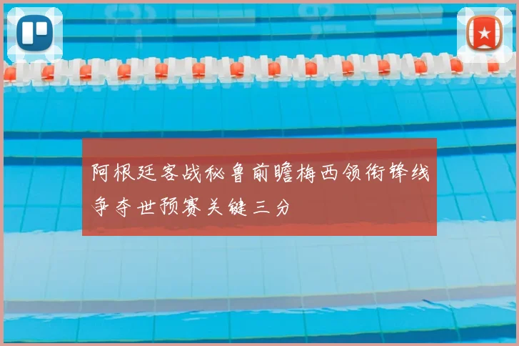 阿根廷客战秘鲁前瞻梅西领衔锋线争夺世预赛关键三分